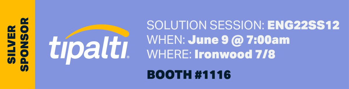 Silver Sponsor Tipalti, solution session: ENG22SS12, when: June 8 at 7am, where: Ironwood 7/8, booth #1116